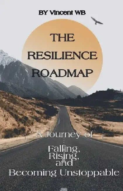 The Resilience Roadmap; A Journey of Falling, Rising, and Becoming Unstoppable by Vincent Wb