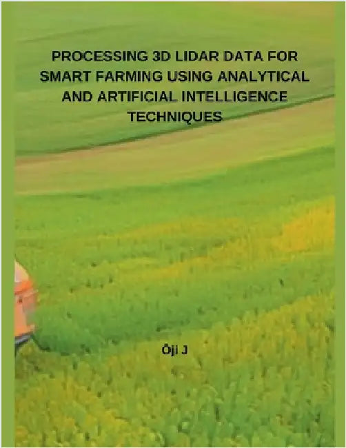 Processing 3D Lidar Data for Smart Farming Using Analytical and Artificial Intelligence Techniques by Ōji J