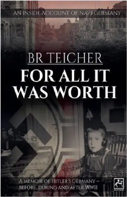 For All It Was Worth: A Memoir of Hitler's Germany - Before, During and After WWII by Teicher, Bernhard R.