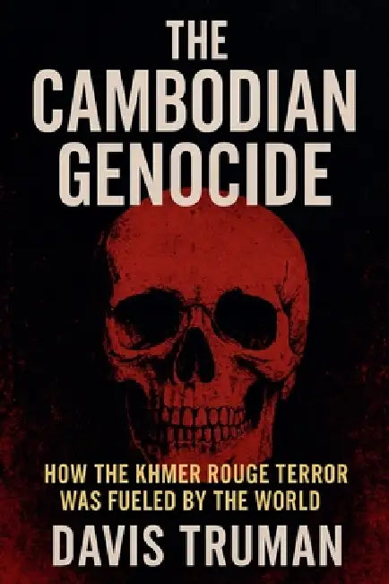 The Cambodian Genocide How The Khmer Rouge Terror Was Fueled by The World by Davis Truman