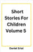 Short Stories For Children Volume 5 by Daniel Erial