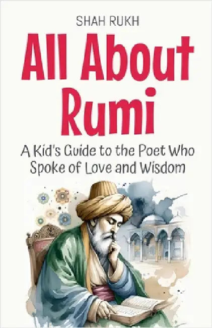 All About Rumi: A Kid's Guide to the Poet Who Spoke of Love and Wisdom by Rukh, Shah