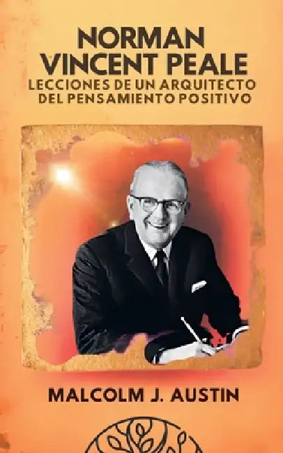Norman Vincent Peale - Lecciones de un Arquitecto del Pensamiento Positivo by Malcolm J. Austin