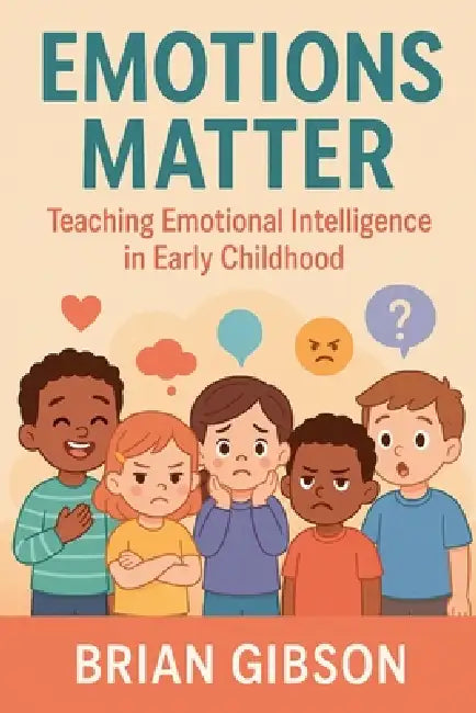 Emotions Matter Teaching Emotional Intelligence in Early Childhood by Brian Gibson