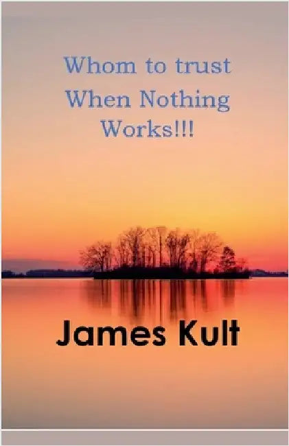 Whom to trust When Nothing Works!!! by James Kult