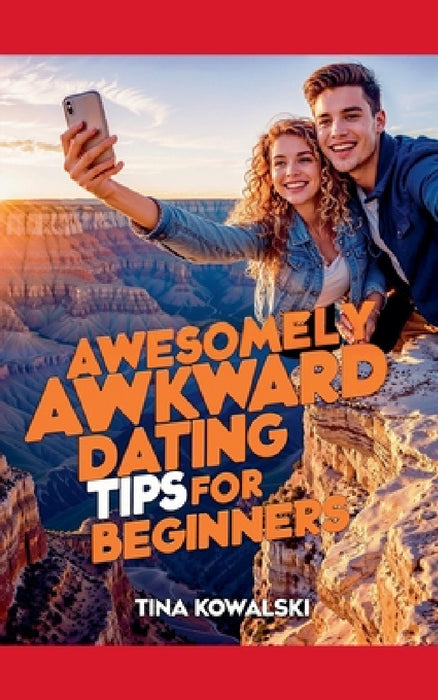 Awesomely Awkward Dating Tips For Beginners by Tina Kowalski