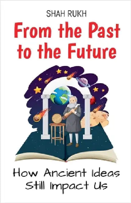 From the Past to the Future: How Ancient Ideas Still Impact Us by Rukh, Shah