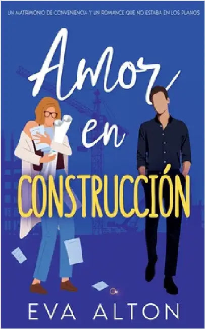 Amor en Construcción: Un Matrimonio de Conveniencia y un Romance Que no Estaba en Los Planos by Alton, Eva