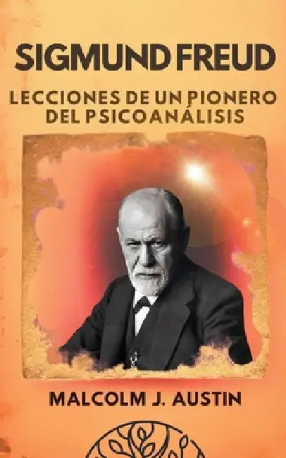 Sigmund Freud - Lecciones de un Pionero del Psicoanálisis by Malcolm J. Austin
