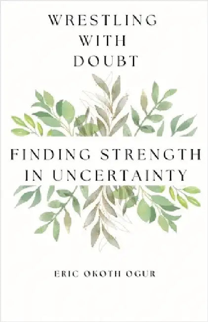 Wrestling with Doubt: Finding Strength in Uncertainty by Eric Okoth Ogur