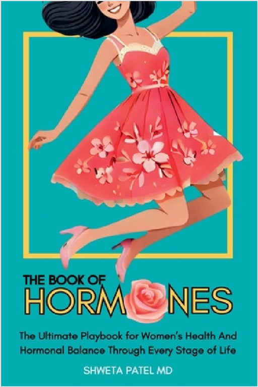 The Book Of Hormones: Ultimate Playbook For Women's Health And Hormonal Balance Through Every Stage Of Life by Shweta Patel