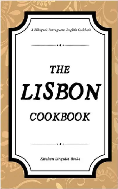 The Lisbon Cookbook: A Bilingual Portuguese-English Cookbook by Kitchen Linguist Books