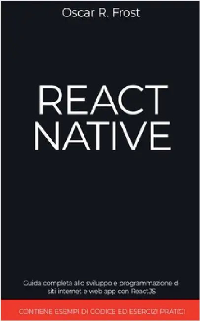 React Native: Guida Completa allo Sviluppo e Programmazione di Siti Internet e Web App con ReactJS. Contiene Esempi di Codice ed Esercizi Pratici. by Oscar R. Frost