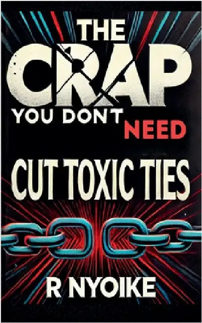 T h e Crap You Don't Need: Cut Toxic Ties by Nyoike, Roseanne
