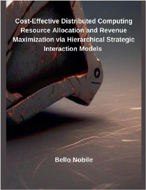 Cost-Effective Distributed Computing Resource Allocation and Revenue Maximization via Hierarchical Strategic Interaction Models by Bello Nobile