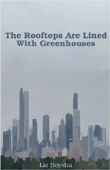 The Rooftops Are Lined With Greenhouses by Liz Boysha