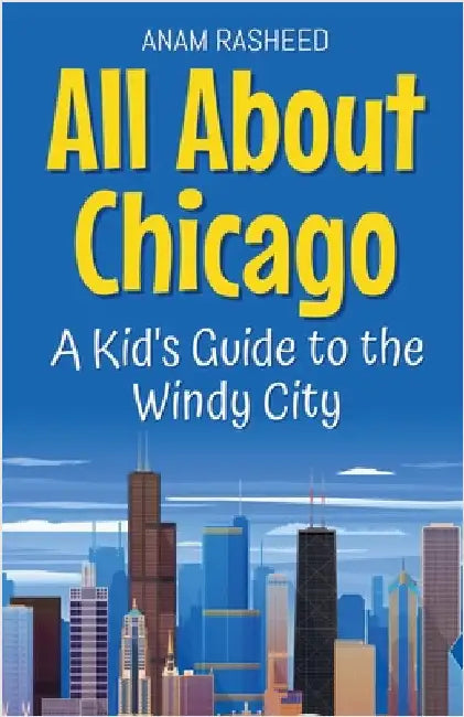 All About Chicago: A Kid's Guide to the Windy City by Rasheed, Anam