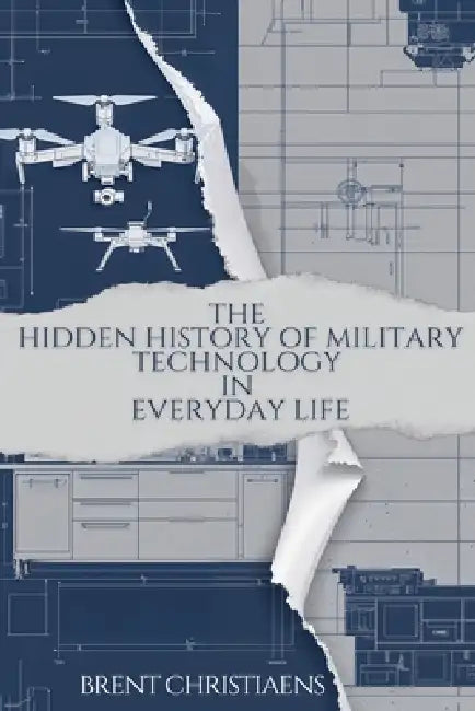 The Hidden History of Military Technology in Everyday Life by Brent Christiaens