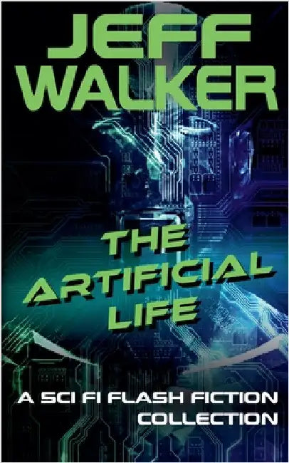 The Artificial Life: A Sci Fi Flash Fiction Collection by Jeff Walker