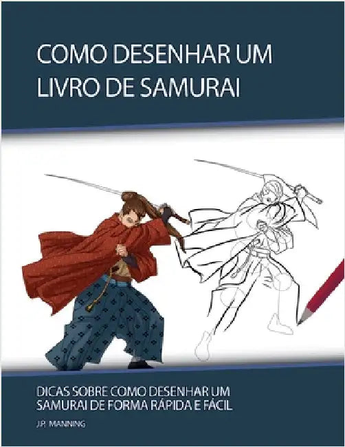 Como Desenhar um Livro de Samurai: Dicas sobre Como Desenhar um Samurai de Forma Rápida e Fácil by J. P. Manning