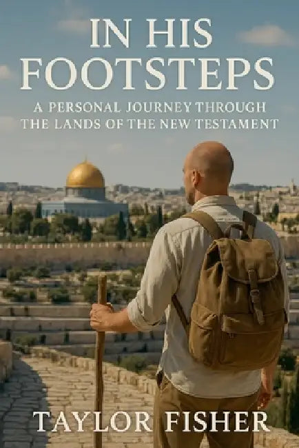 In His Footsteps: A Personal Journey Through the Lands of the New Testament by Taylor Fisher