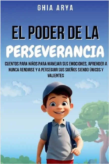 El Poder De La Perseverancia: Cuentos Para Niños Para Manejar Sus Emociones, Aprender A Nunca Rendirse Y A Perseguir Sus Sueños Siendo Únicos Y Valien by Ghia Arya
