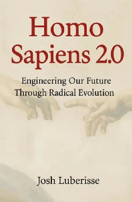 Homo Sapiens 2.0: Engineering Our Future Through Radical Evolution by Josh Luberisse