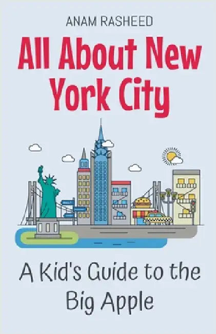 All About New York City: A Kid's Guide to the Big Apple by Rasheed, Anam