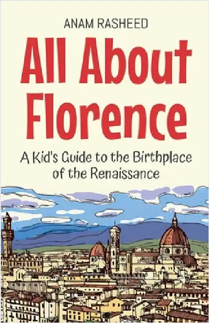 All About Florence: A Kid's Guide to the Birthplace of the Renaissance by Rasheed, Anam