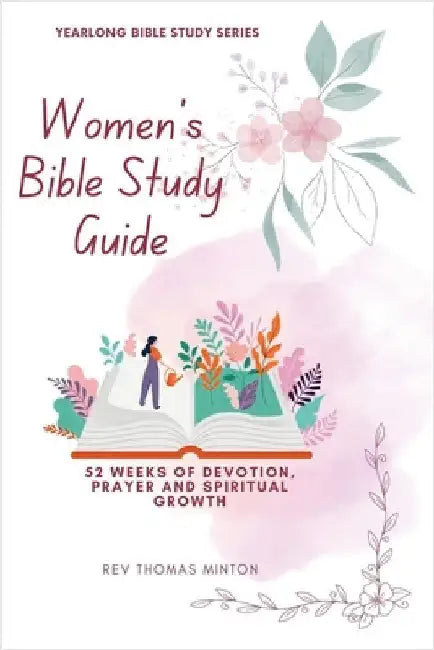 A Yearlong Women's Bible Study Guide: 52 Weeks of Devotion, Prayer and Spiritual Growth by Minton Thomas
