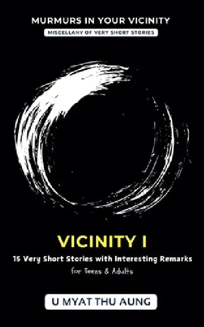 Vicinity I: 15 Very Short Stories with Interesting Remarks by U. Myat Thu Aung
