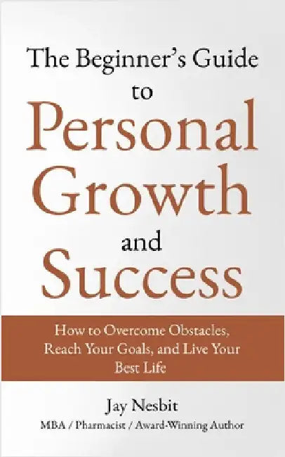 The Beginner's Guide to Personal Growth and Success by Nesbit, Jay
