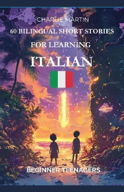 60 Bilingual Short Stories for Learning Italian: Beginner Teenagers by Charlie Martin