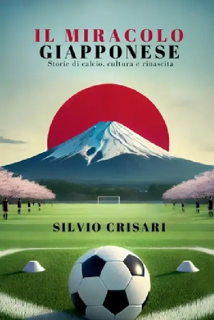 Il Miracolo Giapponese: Storie di Calcio, Cultura e Rinascita by Silvio Crisari
