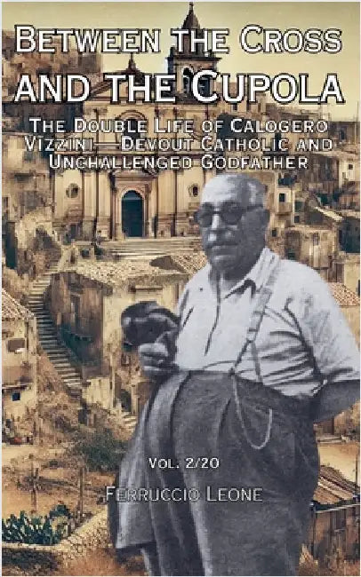Between the Cross and the Cupola The Double Life of Calogero Vizzini-Devout Catholic and Unchallenged Godfather by Ferruccio Leone