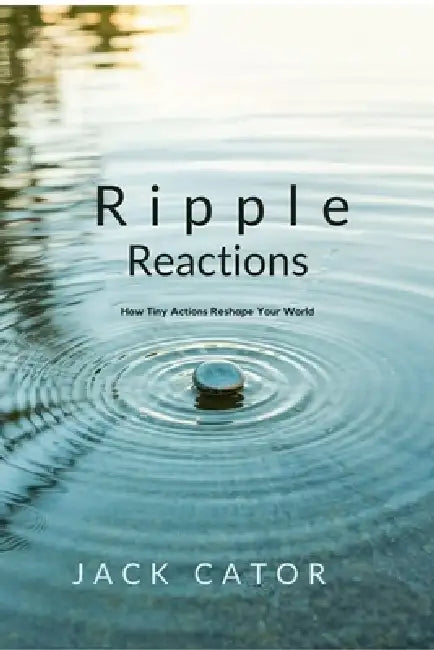 Ripple Reactions How Tiny Actions Reshape Your World by Jack Cator