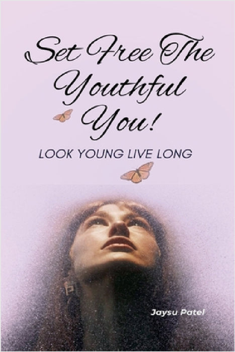 Set Free The Youthful You - Look Young Live Long by Jaysu Patel