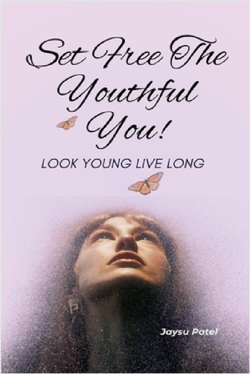 Set Free The Youthful You - Look Young Live Long by Jaysu Patel