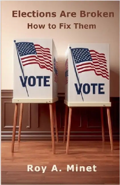 Elections Are Broken -- How to Fix Them by Roy A. Minet