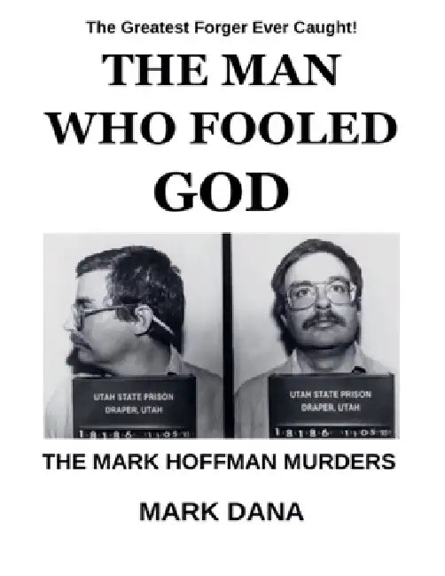 The Man Who Fooled God: The Mark Hoffman Murders by Mark Dana
