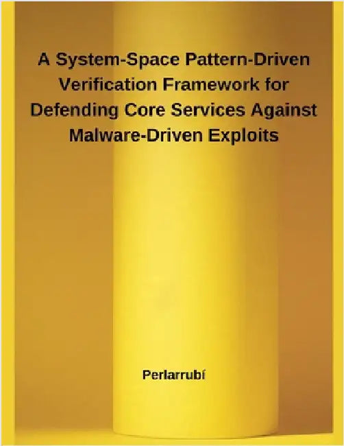 A System-Space Pattern-Driven Verification Framework for Defending Core Services Against Malware-Driven Exploits by Perlarrubí