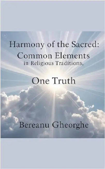 Harmony of the Sacred: Common Elements in Religious Traditions by Gheorghe, Bereanu