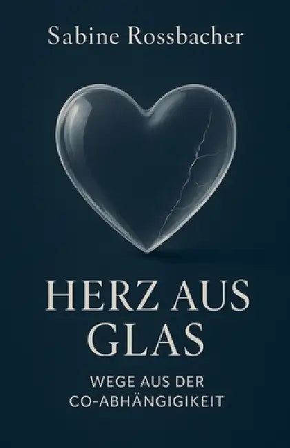 Herz aus Glas - Wege aus der Co-Abhängigkeit by Sabine Rossbacher