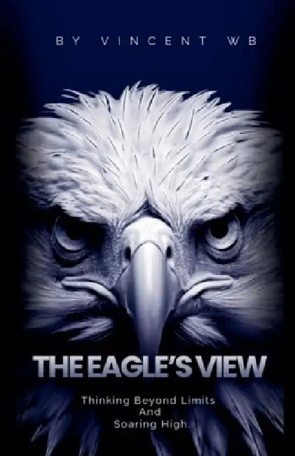 The Eagle's View: Thinking Beyond Limits and Soaring High by Vincent Wb