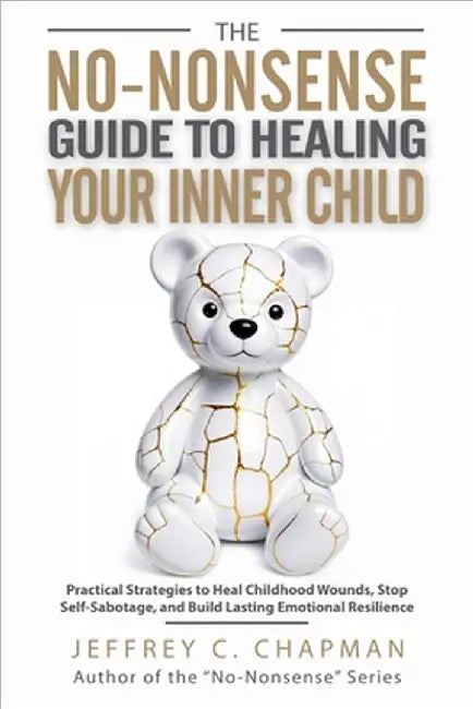 The No-Nonsense Guide to Healing Your Inner Child by Chapman, Jeffrey C.