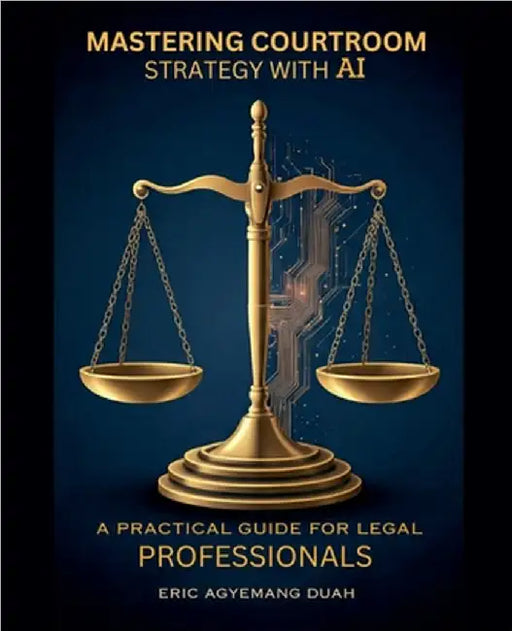 Mastering Courtroom Strategy with AI - A Practical Guide for Legal Professionals by Eric Agyemang Duah