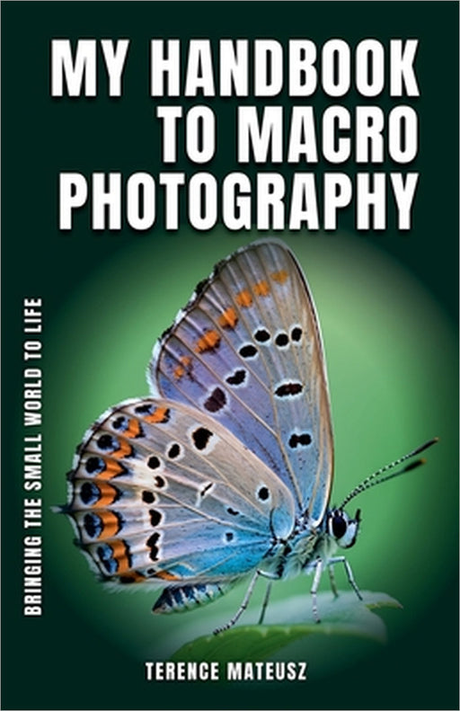 My Handbook to Macro Photography: Bringing the Small World to Life by Terence Mateusz