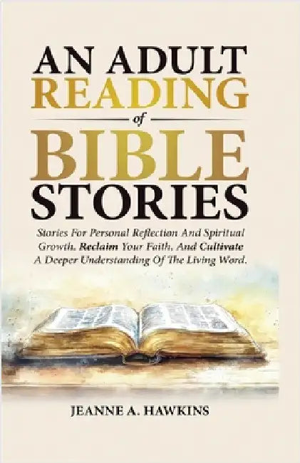 An Adult Reading Of Bible Stories: Stories For Personal Reflection And Spiritual Growth. Reclaim Your Faith, And Cultivate A Deeper Understanding Of T by Jeanne A. Hawkins