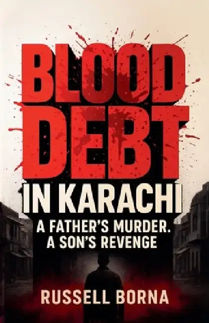 Blood Debt in Karachi: A Father's Murder, A Son's Revenge by Russell Borna