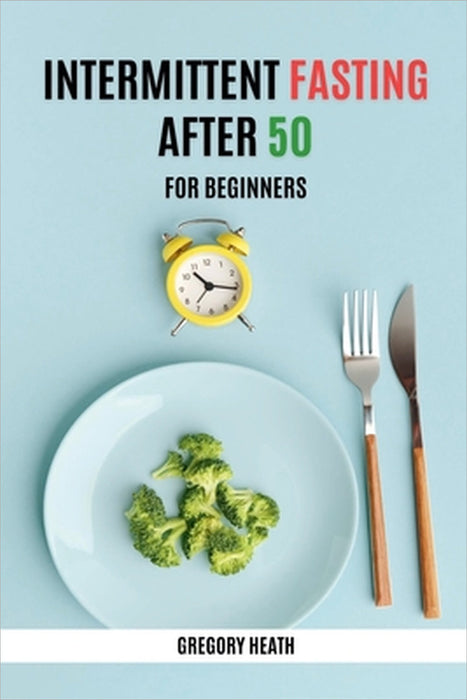 Intermittent Fasting After 50 for Beginners by Gregory Heath